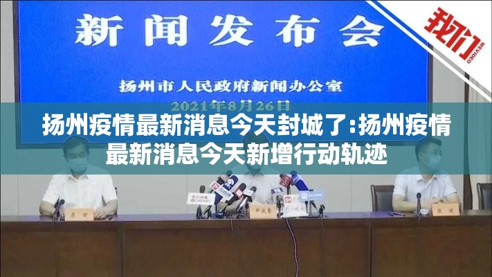 扬州疫情最新消息今天封城了:扬州疫情最新消息今天新增行动轨迹