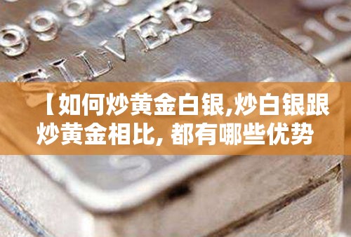 【如何炒黄金白银,炒白银跟炒黄金相比, 都有哪些优势呢?】
