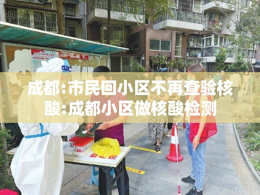 成都:市民回小区不再查验核酸:成都小区做核酸检测 成都:市民回小区不再查验核酸:成都小区做核酸检测