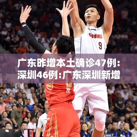 广东昨增本土确诊47例:深圳46例:广东深圳新增1例 广东昨增本土确诊47例:深圳46例:广东深圳新增1例