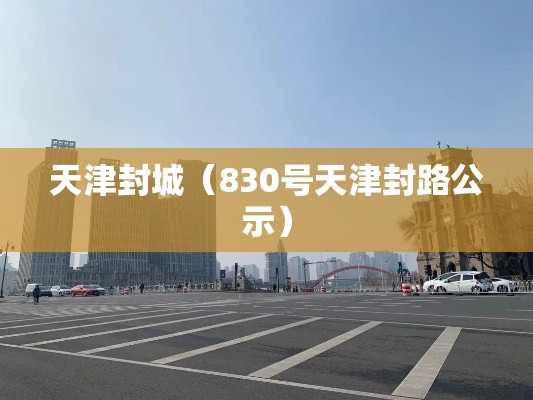 天津封城(830号天津封路公示) 天津封城(830号天津封路公示)