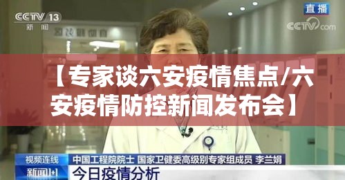 【专家谈六安疫情焦点/六安疫情防控新闻发布会】 【专家谈六安疫情焦点/六安疫情防控新闻发布会】