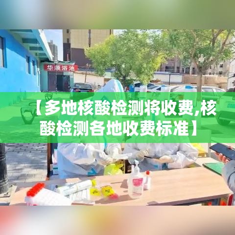【多地核酸检测将收费,核酸检测各地收费标准】 【多地核酸检测将收费,核酸检测各地收费标准】