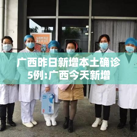 广西昨日新增本土确诊5例:广西今天新增 广西昨日新增本土确诊5例:广西今天新增