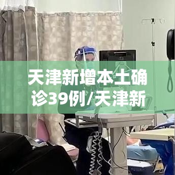 天津新增本土确诊39例/天津新增本土确诊39例病例 天津新增本土确诊39例/天津新增本土确诊39例病例