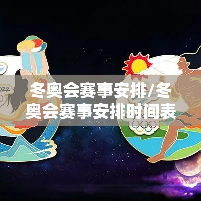 冬奥会赛事安排/冬奥会赛事安排时间表 冬奥会赛事安排/冬奥会赛事安排时间表