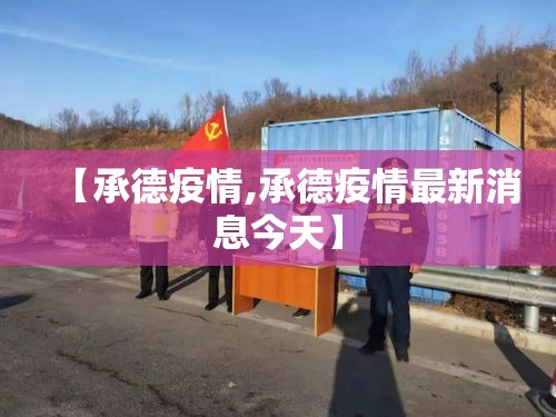 【承德疫情,承德疫情最新消息今天】 【承德疫情,承德疫情最新消息今天】