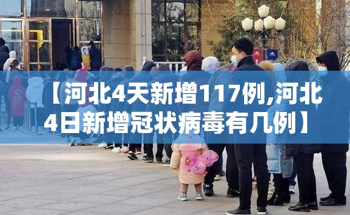 【河北4天新增117例,河北4日新增冠状病毒有几例】 【河北4天新增117例,河北4日新增冠状病毒有几例】