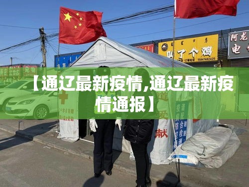 【通辽最新疫情,通辽最新疫情通报】 【通辽最新疫情,通辽最新疫情通报】