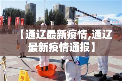 【通辽最新疫情,通辽最新疫情通报】 【通辽最新疫情,通辽最新疫情通报】