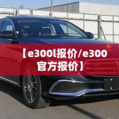 【e300l报价/e300官方报价】
