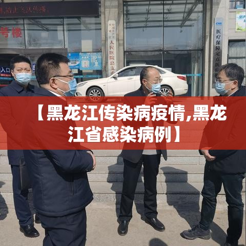 【黑龙江传染病疫情,黑龙江省感染病例】 【黑龙江传染病疫情,黑龙江省感染病例】