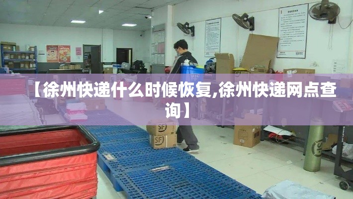 【徐州快递什么时候恢复,徐州快递网点查询】 【徐州快递什么时候恢复,徐州快递网点查询】