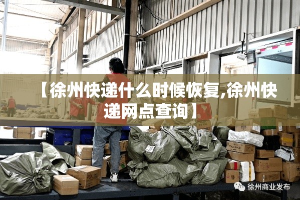 【徐州快递什么时候恢复,徐州快递网点查询】 【徐州快递什么时候恢复,徐州快递网点查询】