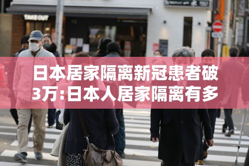 日本居家隔离新冠患者破3万:日本人居家隔离有多无聊 日本居家隔离新冠患者破3万:日本人居家隔离有多无聊