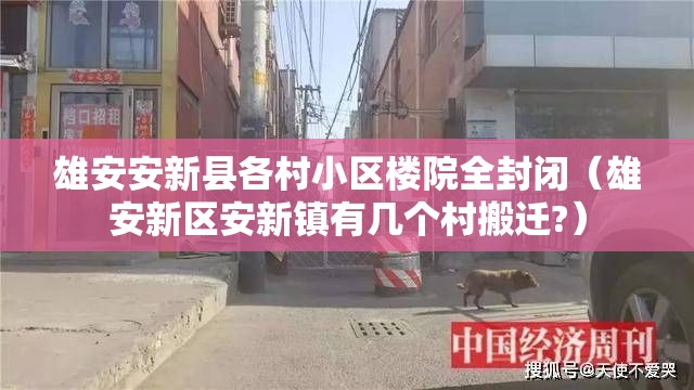 雄安安新县各村小区楼院全封闭(雄安新区安新镇有几个村搬迁?) 雄安安新县各村小区楼院全封闭(雄安新区安新镇有几个村搬迁?)