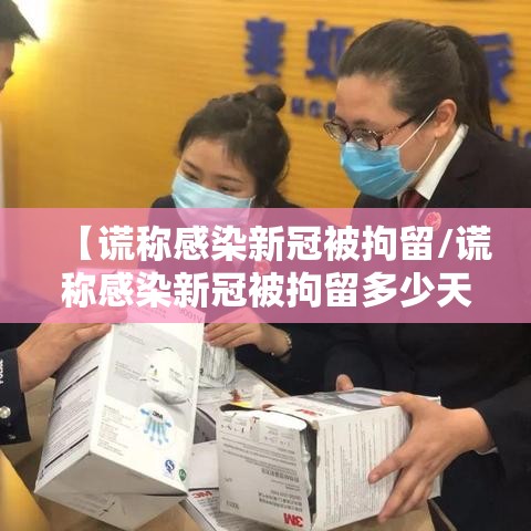【谎称感染新冠被拘留/谎称感染新冠被拘留多少天】 【谎称感染新冠被拘留/谎称感染新冠被拘留多少天】