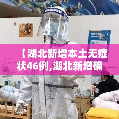 【湖北新增本土无症状46例,湖北新增确诊1例无症状】 【湖北新增本土无症状46例,湖北新增确诊1例无症状】