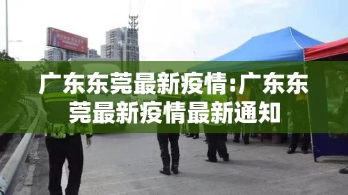 广东东莞最新疫情:广东东莞最新疫情最新通知 广东东莞最新疫情:广东东莞最新疫情最新通知