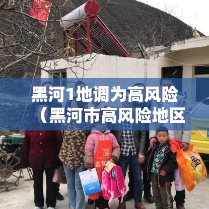 黑河1地调为高风险(黑河市高风险地区吗) 黑河1地调为高风险(黑河市高风险地区吗)