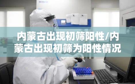 内蒙古出现初筛阳性/内蒙古出现初筛为阳性情况