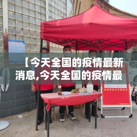 【今天全国的疫情最新消息,今天全国的疫情最新消息通知】 【今天全国的疫情最新消息,今天全国的疫情最新消息通知】