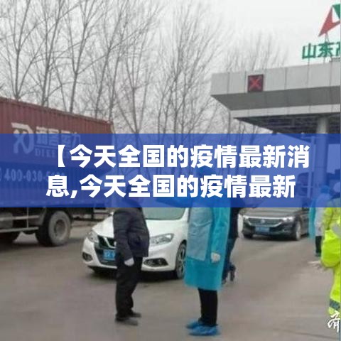 【今天全国的疫情最新消息,今天全国的疫情最新消息通知】 【今天全国的疫情最新消息,今天全国的疫情最新消息通知】