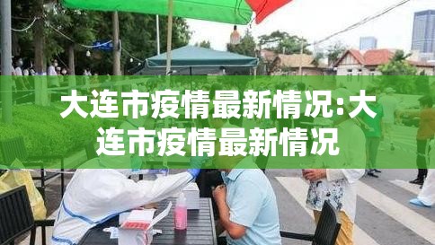 大连市疫情最新情况:大连市疫情最新情况 大连市疫情最新情况:大连市疫情最新情况