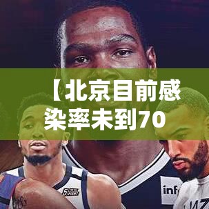 【北京目前感染率未到70%,北京感染病毒最新数据】 【北京目前感染率未到70%,北京感染病毒最新数据】