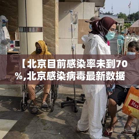 【北京目前感染率未到70%,北京感染病毒最新数据】 【北京目前感染率未到70%,北京感染病毒最新数据】