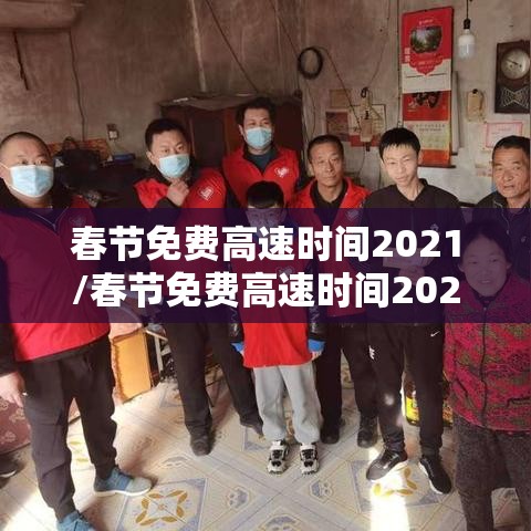 春节免费高速时间2021/春节免费高速时间2021最新 春节免费高速时间2021/春节免费高速时间2021最新