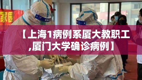 【上海1病例系厦大教职工,厦门大学确诊病例】 【上海1病例系厦大教职工,厦门大学确诊病例】