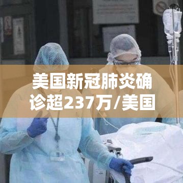 美国新冠肺炎确诊超237万/美国新冠肺炎确诊超237万人感染 美国新冠肺炎确诊超237万/美国新冠肺炎确诊超237万人感染