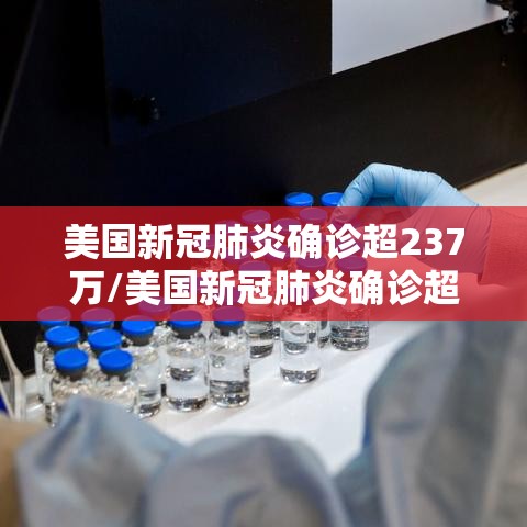 美国新冠肺炎确诊超237万/美国新冠肺炎确诊超237万人感染 美国新冠肺炎确诊超237万/美国新冠肺炎确诊超237万人感染