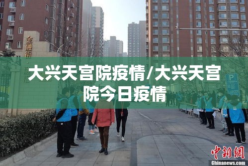 大兴天宫院疫情/大兴天宫院今日疫情 大兴天宫院疫情/大兴天宫院今日疫情