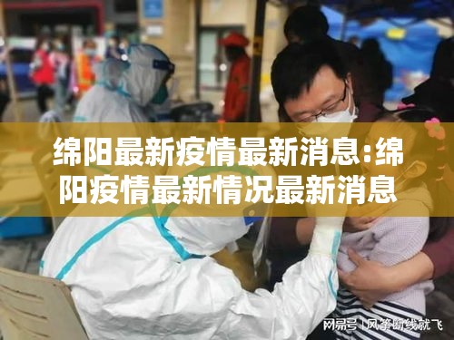 绵阳最新疫情最新消息:绵阳疫情最新情况最新消息20 绵阳最新疫情最新消息:绵阳疫情最新情况最新消息20