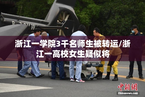 浙江一学院3千名师生被转运/浙江一高校女生疑似将 浙江一学院3千名师生被转运/浙江一高校女生疑似将