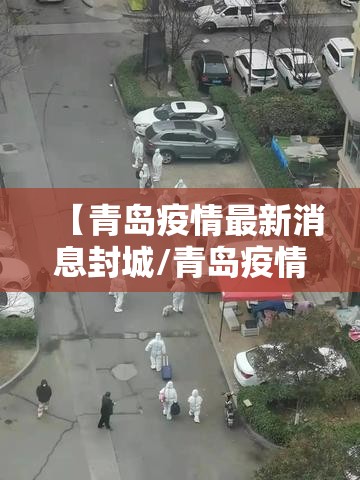 【青岛疫情最新消息封城/青岛疫情最新消息风险等级】 【青岛疫情最新消息封城/青岛疫情最新消息风险等级】