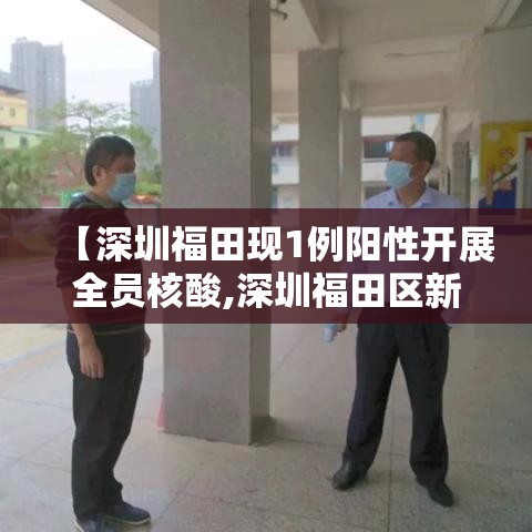 【深圳福田现1例阳性开展全员核酸,深圳福田区新冠病毒】 【深圳福田现1例阳性开展全员核酸,深圳福田区新冠病毒】