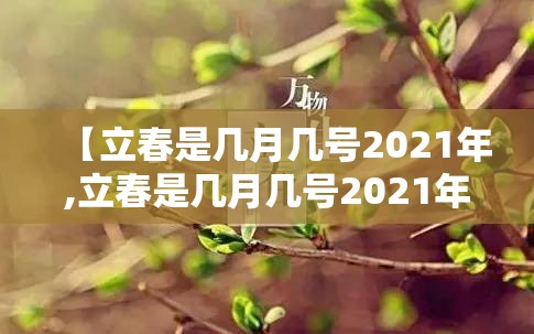 【立春是几月几号2021年,立春是几月几号2021年具体时间几点】 【立春是几月几号2021年,立春是几月几号2021年具体时间几点】