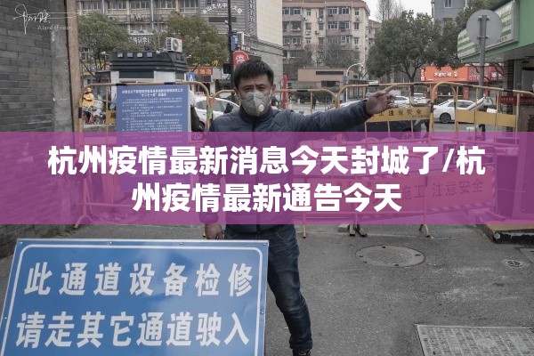 杭州疫情最新消息今天封城了/杭州疫情最新通告今天