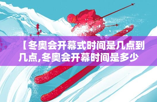 【冬奥会开幕式时间是几点到几点,冬奥会开幕时间是多少】 【冬奥会开幕式时间是几点到几点,冬奥会开幕时间是多少】