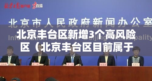 北京丰台区新增3个高风险区(北京丰台区目前属于高风险区吗?) 北京丰台区新增3个高风险区(北京丰台区目前属于高风险区吗?)