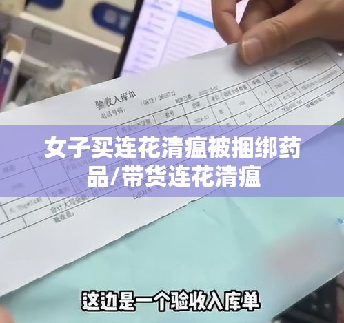 女子买连花清瘟被捆绑药品/带货连花清瘟