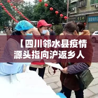 【四川邻水县疫情源头指向沪返乡人员,邻水 疫情】 【四川邻水县疫情源头指向沪返乡人员,邻水 疫情】