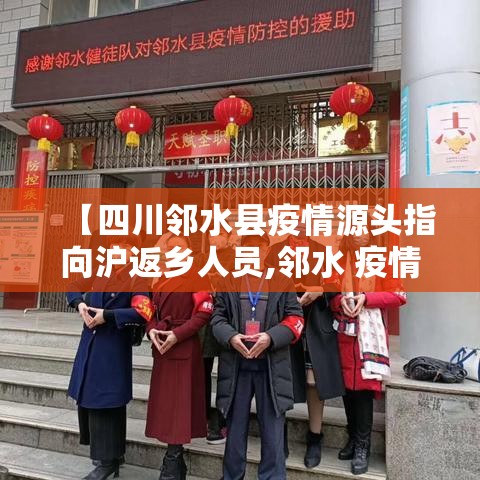 【四川邻水县疫情源头指向沪返乡人员,邻水 疫情】 【四川邻水县疫情源头指向沪返乡人员,邻水 疫情】