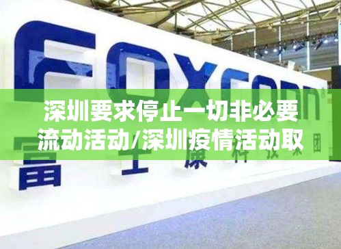 深圳要求停止一切非必要流动活动/深圳疫情活动取消 深圳要求停止一切非必要流动活动/深圳疫情活动取消