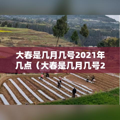 大春是几月几号2021年几点(大春是几月几号2021年几点开始) 大春是几月几号2021年几点(大春是几月几号2021年几点开始)