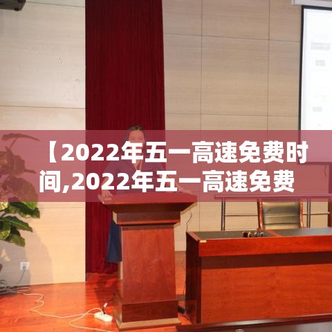 【2022年五一高速免费时间,2022年五一高速免费几天】 【2022年五一高速免费时间,2022年五一高速免费几天】
