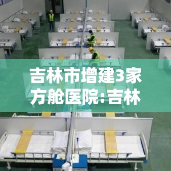 吉林市增建3家方舱医院:吉林市增建3家方舱医院在哪里 吉林市增建3家方舱医院:吉林市增建3家方舱医院在哪里